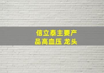 信立泰主要产品高血压 龙头